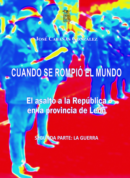 Imagen de CUANDO SE ROMPIÓ EL MUNDO. El asalto a la República en la provincia de León. SEGUNDA PARTE: LA GUERRA